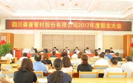 熱烈祝賀四川森普管材股份有限公司 2017年度股東大會、第五屆董事會和監(jiān)事會第一次會議勝利召開！